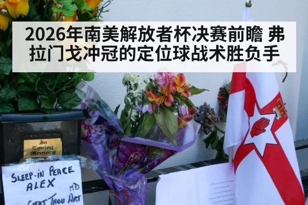 2026年南美解放者杯决赛前瞻 弗拉门戈冲冠的定位球战术胜负手