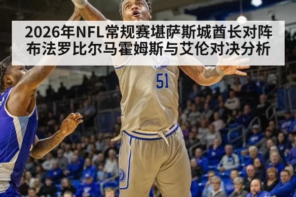2026年NFL常规赛堪萨斯城酋长对阵布法罗比尔马霍姆斯与艾伦对决分析