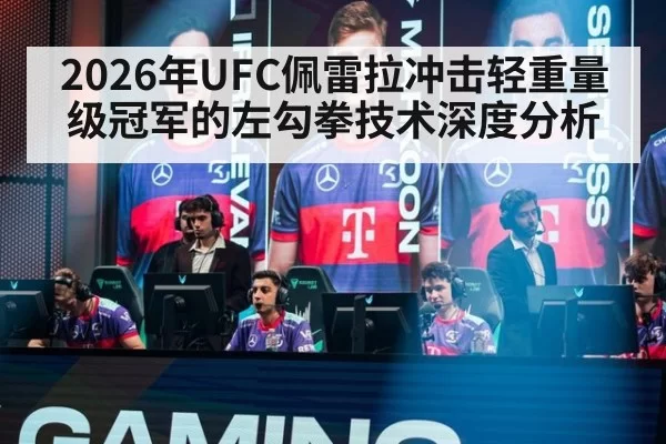 2026年UFC佩雷拉冲击轻重量级冠军的左勾拳技术深度分析