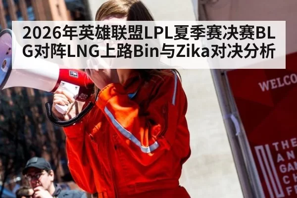 2026年英雄联盟LPL夏季赛决赛BLG对阵LNG上路Bin与Zika对决分析